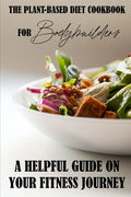 The Plant-Based Diet Cookbook For Bodybuilders: A Helpful Guide On Your Fitness Journey: Plant-Based Sports Nutrition - Paperback
