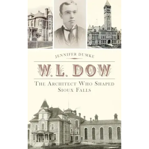 W.L. Dow: The Architect Who Shaped Sioux Falls - Hardcover