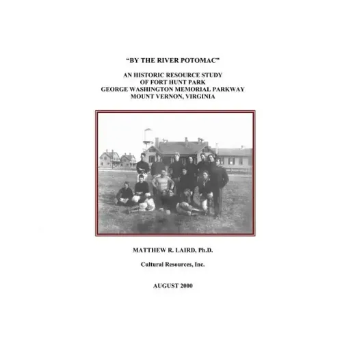 "By the River Potomac": An Historic Resource Study of Fort Hunt Park, George Washington Memorial Parkway, Mount Vernon, Virginia - Paperback